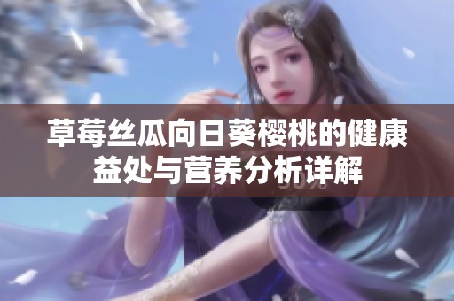 草莓丝瓜向日葵樱桃的健康益处与营养分析详解