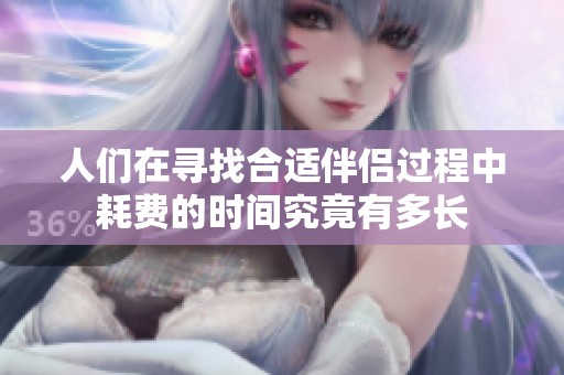 人们在寻找合适伴侣过程中耗费的时间究竟有多长