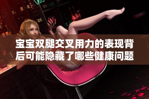 宝宝双腿交叉用力的表现背后可能隐藏了哪些健康问题