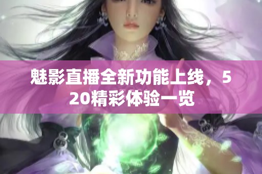 魅影直播全新功能上线，520精彩体验一览