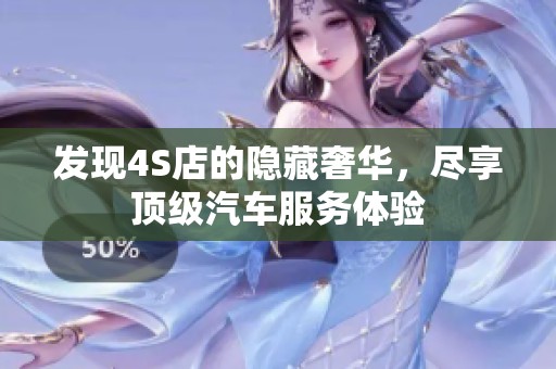 发现4S店的隐藏奢华，尽享顶级汽车服务体验