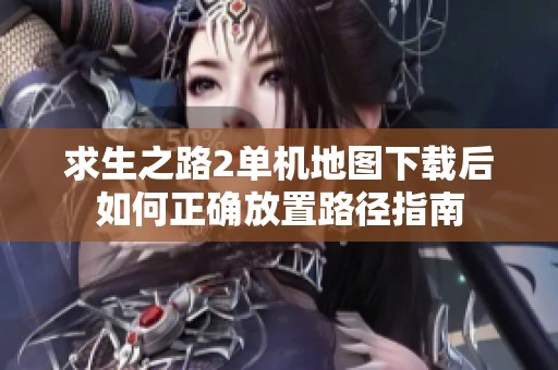 求生之路2单机地图下载后如何正确放置路径指南