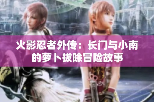 火影忍者外传：长门与小南的萝卜拔除冒险故事