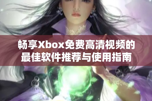 畅享Xbox免费高清视频的最佳软件推荐与使用指南