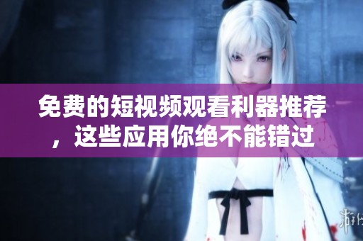 免费的短视频观看利器推荐，这些应用你绝不能错过
