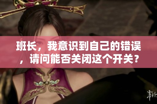 班长，我意识到自己的错误，请问能否关闭这个开关？