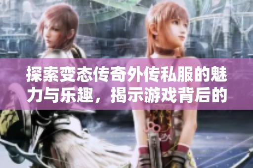 探索变态传奇外传私服的魅力与乐趣，揭示游戏背后的故事