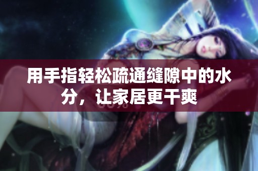用手指轻松疏通缝隙中的水分，让家居更干爽