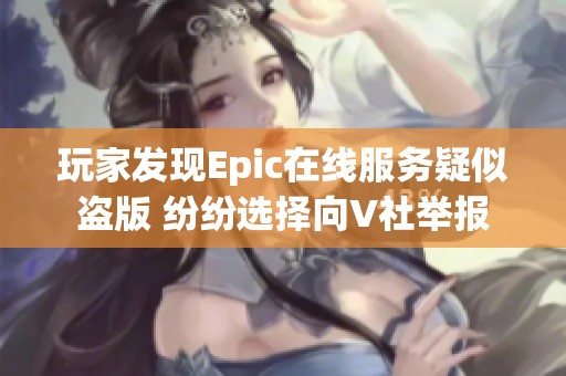 玩家发现Epic在线服务疑似盗版 纷纷选择向V社举报