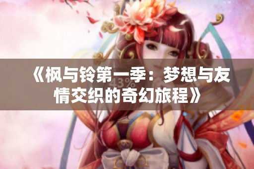 《枫与铃第一季：梦想与友情交织的奇幻旅程》