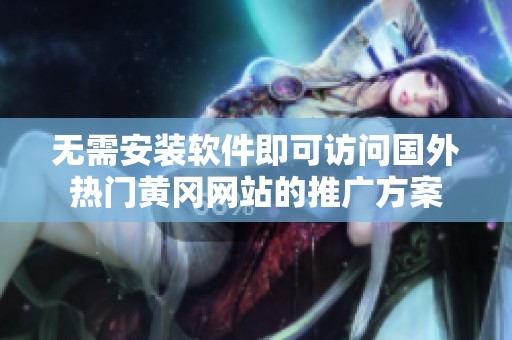 无需安装软件即可访问国外热门黄冈网站的推广方案