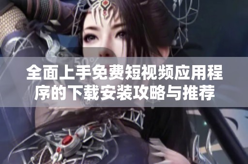 全面上手免费短视频应用程序的下载安装攻略与推荐