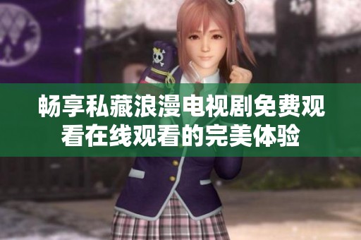 畅享私藏浪漫电视剧免费观看在线观看的完美体验