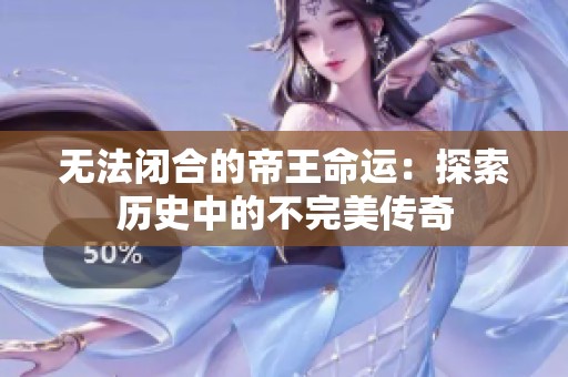 无法闭合的帝王命运：探索历史中的不完美传奇