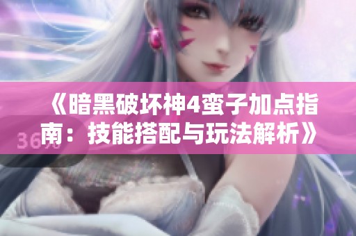 《暗黑破坏神4蛮子加点指南：技能搭配与玩法解析》