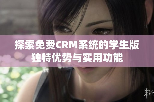 探索免费CRM系统的学生版独特优势与实用功能