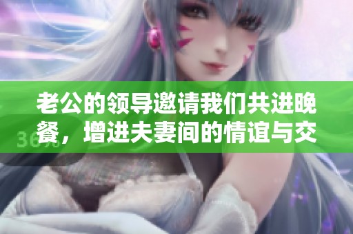 老公的领导邀请我们共进晚餐，增进夫妻间的情谊与交流