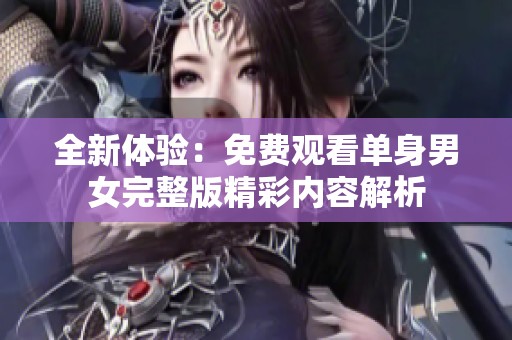 全新体验：免费观看单身男女完整版精彩内容解析