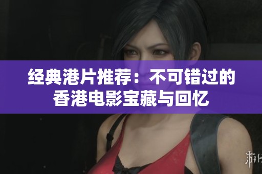 经典港片推荐：不可错过的香港电影宝藏与回忆