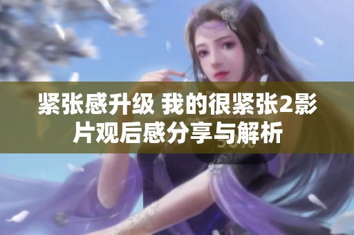紧张感升级 我的很紧张2影片观后感分享与解析