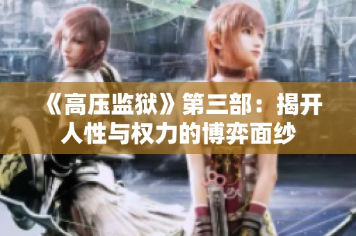 《高压监狱》第三部：揭开人性与权力的博弈面纱