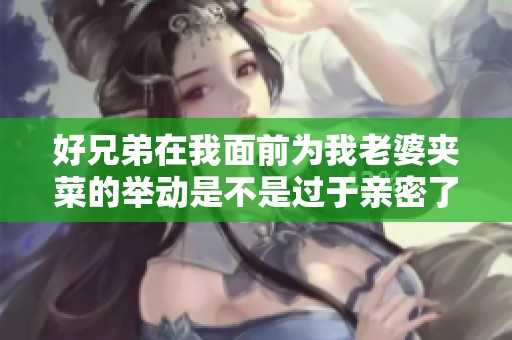 好兄弟在我面前为我老婆夹菜的举动是不是过于亲密了