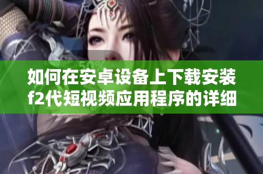 如何在安卓设备上下载安装f2代短视频应用程序的详细指南