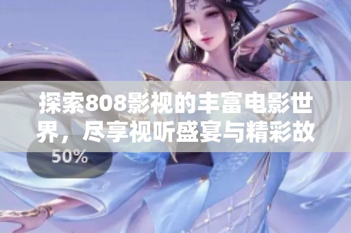 探索808影视的丰富电影世界，尽享视听盛宴与精彩故事