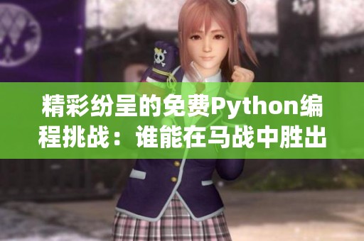 精彩纷呈的免费Python编程挑战：谁能在马战中胜出