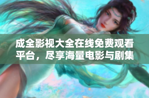 成全影视大全在线免费观看平台，尽享海量电影与剧集