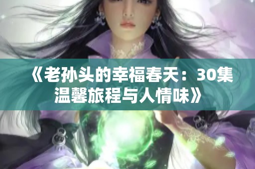 《老孙头的幸福春天：30集温馨旅程与人情味》