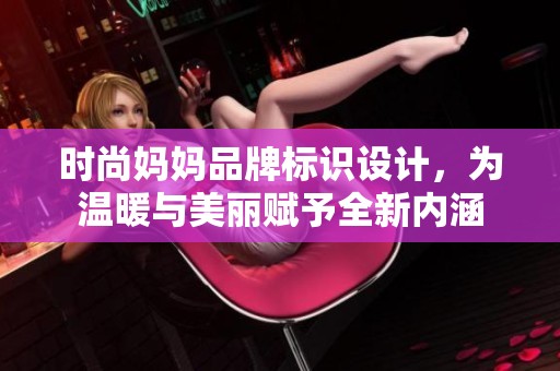 时尚妈妈品牌标识设计，为温暖与美丽赋予全新内涵