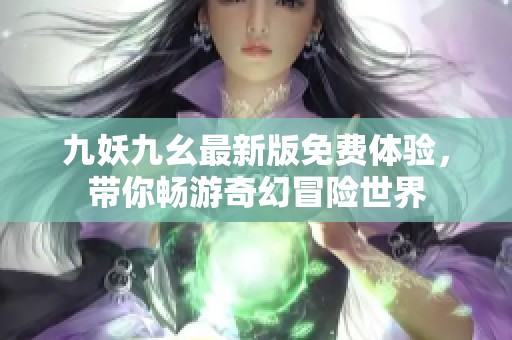 九妖九幺最新版免费体验，带你畅游奇幻冒险世界