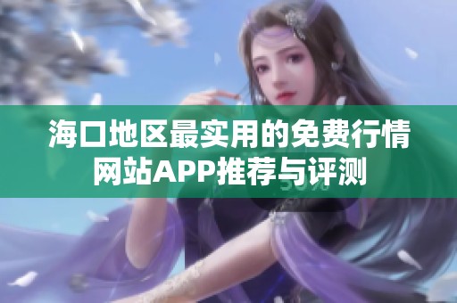 海口地区最实用的免费行情网站APP推荐与评测