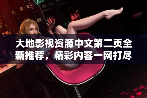 大地影视资源中文第二页全新推荐，精彩内容一网打尽