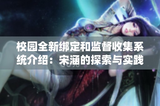 校园全新绑定和监督收集系统介绍：宋涵的探索与实践