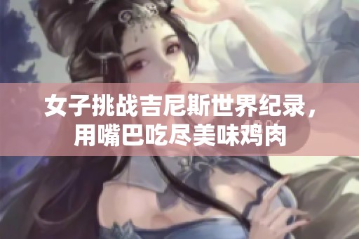 女子挑战吉尼斯世界纪录，用嘴巴吃尽美味鸡肉