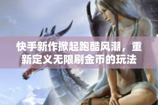 快手新作掀起跑酷风潮，重新定义无限刷金币的玩法