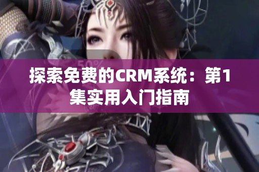 探索免费的CRM系统：第1集实用入门指南