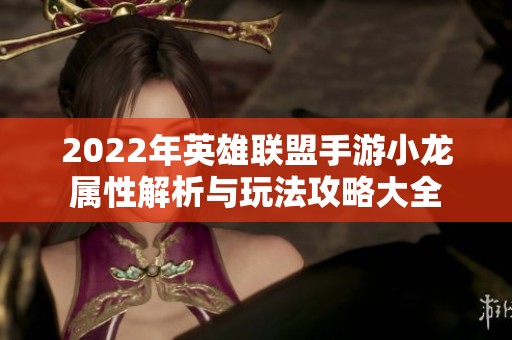 2022年英雄联盟手游小龙属性解析与玩法攻略大全