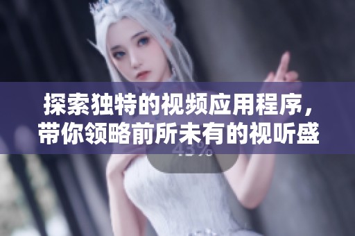 探索独特的视频应用程序，带你领略前所未有的视听盛宴