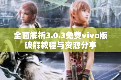 全面解析3.0.3免费vivo版破解教程与资源分享