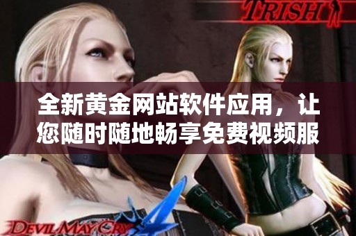 全新黄金网站软件应用，让您随时随地畅享免费视频服务