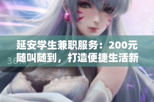 延安学生兼职服务：200元随叫随到，打造便捷生活新选择