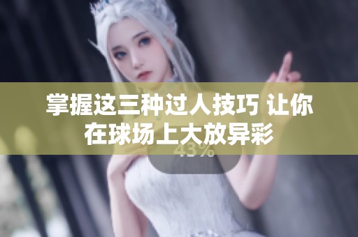 掌握这三种过人技巧 让你在球场上大放异彩