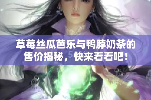 草莓丝瓜芭乐与鸭脖奶茶的售价揭秘，快来看看吧！