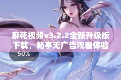 麻花视频v3.2.2全新升级版下载，畅享无广告观看体验