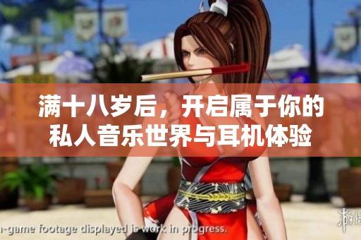 满十八岁后，开启属于你的私人音乐世界与耳机体验