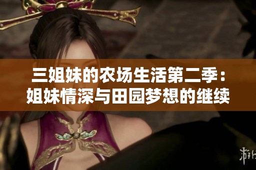 三姐妹的农场生活第二季：姐妹情深与田园梦想的继续