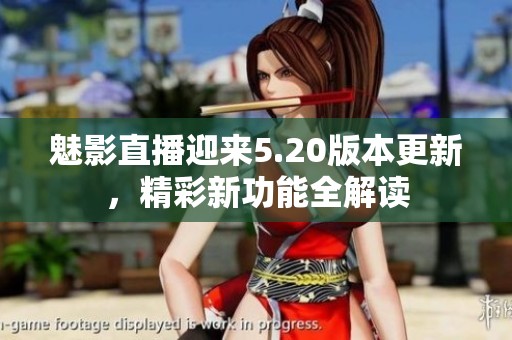 魅影直播迎来5.20版本更新，精彩新功能全解读